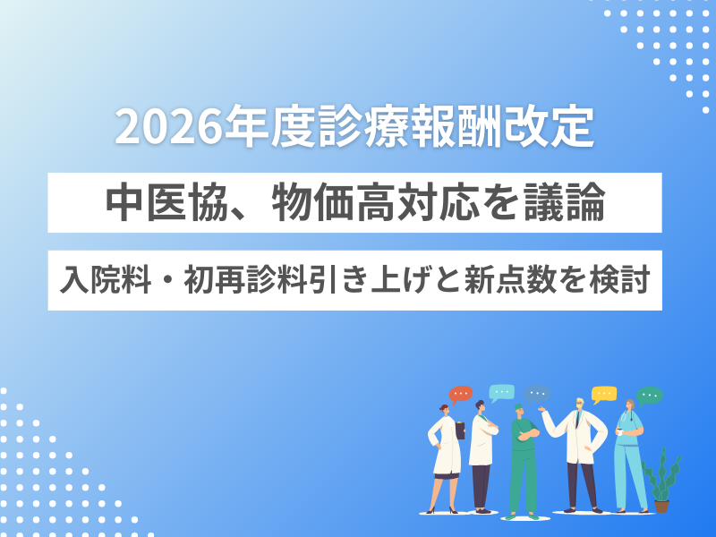中医協、2026年度診療報酬改定での物価高対応を議論 ー入院料・初再診料引き上げと新点数を検討